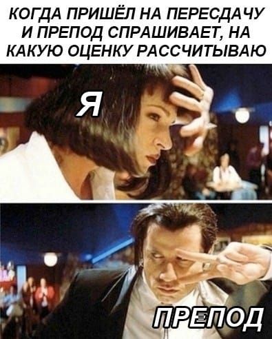 КОГДА ПРИШЁЛ НА ПЕРЕСДАЧУ И ПРЕПОД СПРАШИВАЕТ, НА КАКУЮ ОЦЕНКУ РАССЧИТЫВАЮ
Я
ПРЕПОД