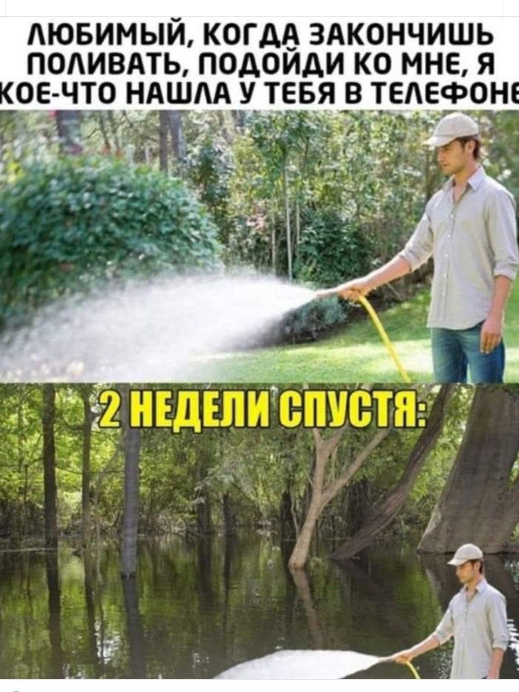 ЛЮБИМЫЙ, КОГДА ЗАКОНЧИШЬ ПОЛИВАТЬ, ПОДОЙДИ КО МНЕ, Я КОЕ-ЧТО НАШЛА У ТЕБЯ В ТЕЛЕФОНЕ
2 НЕДЕЛИ СПУСТЯ: