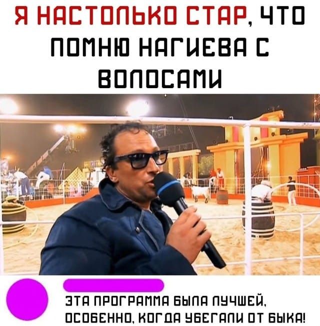 Я НАСТОЛЬКО СТАР, ЧТО ПОМНЮ НАГИЕВА С ВОЛОСАМИ
ЭТА ПРОГРАММА БЫЛА ЛУЧШЕЙ, ОСОБЕННО, КОГДА УБЕГАЛИ ОТ БЫКА!