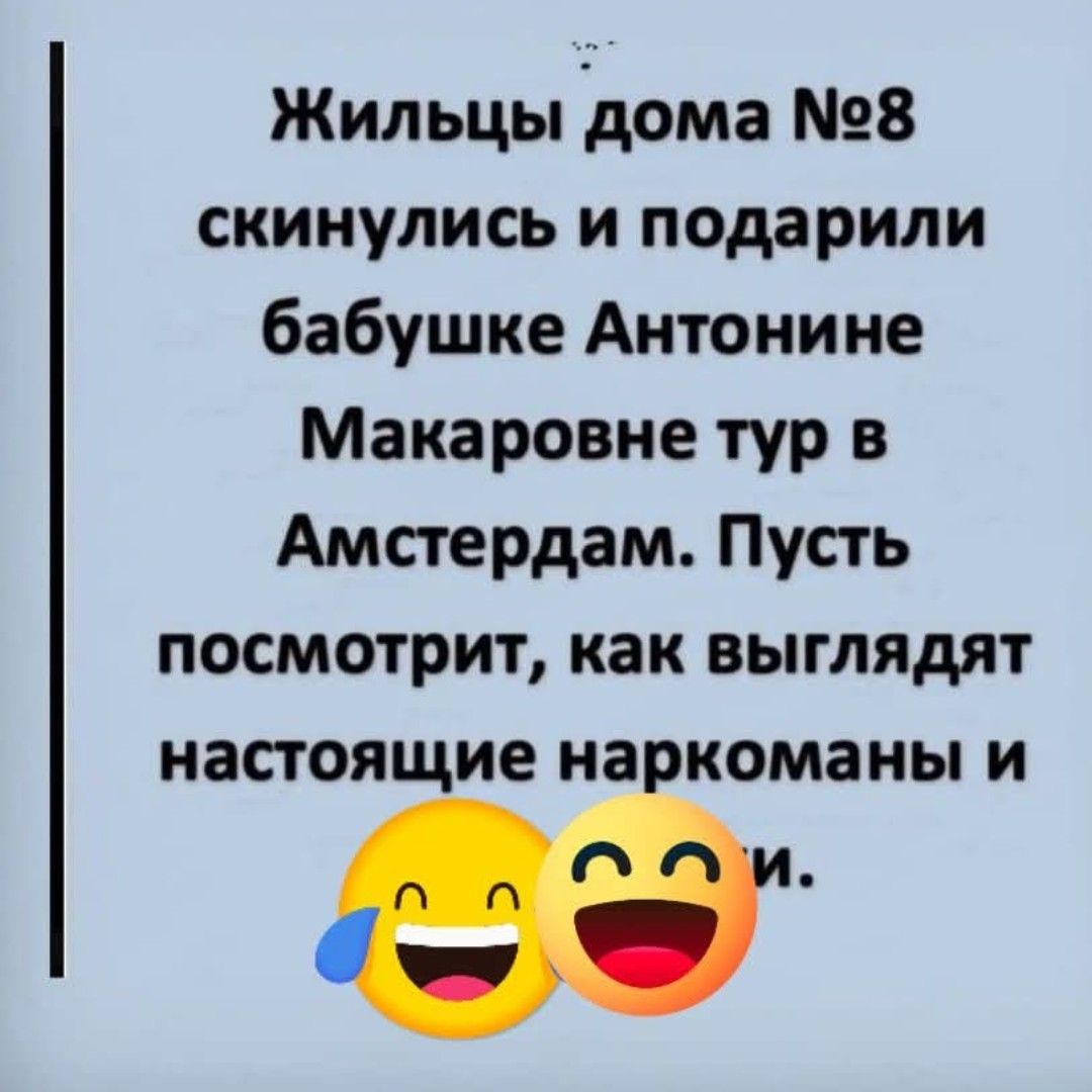 Жильцы дома №8 скинулись и подарили бабушке Антонине Макаровне тур в Амстердам. Пусть посмотрит, как выглядят настоящие наркоманы и проститутки.