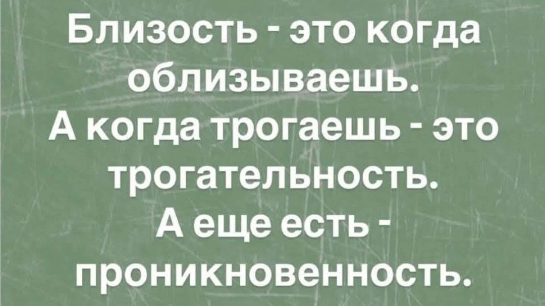 Близость - это когда облизываешь.
А когда трогаешь - это трогательность.
А еще есть - проникновенность.