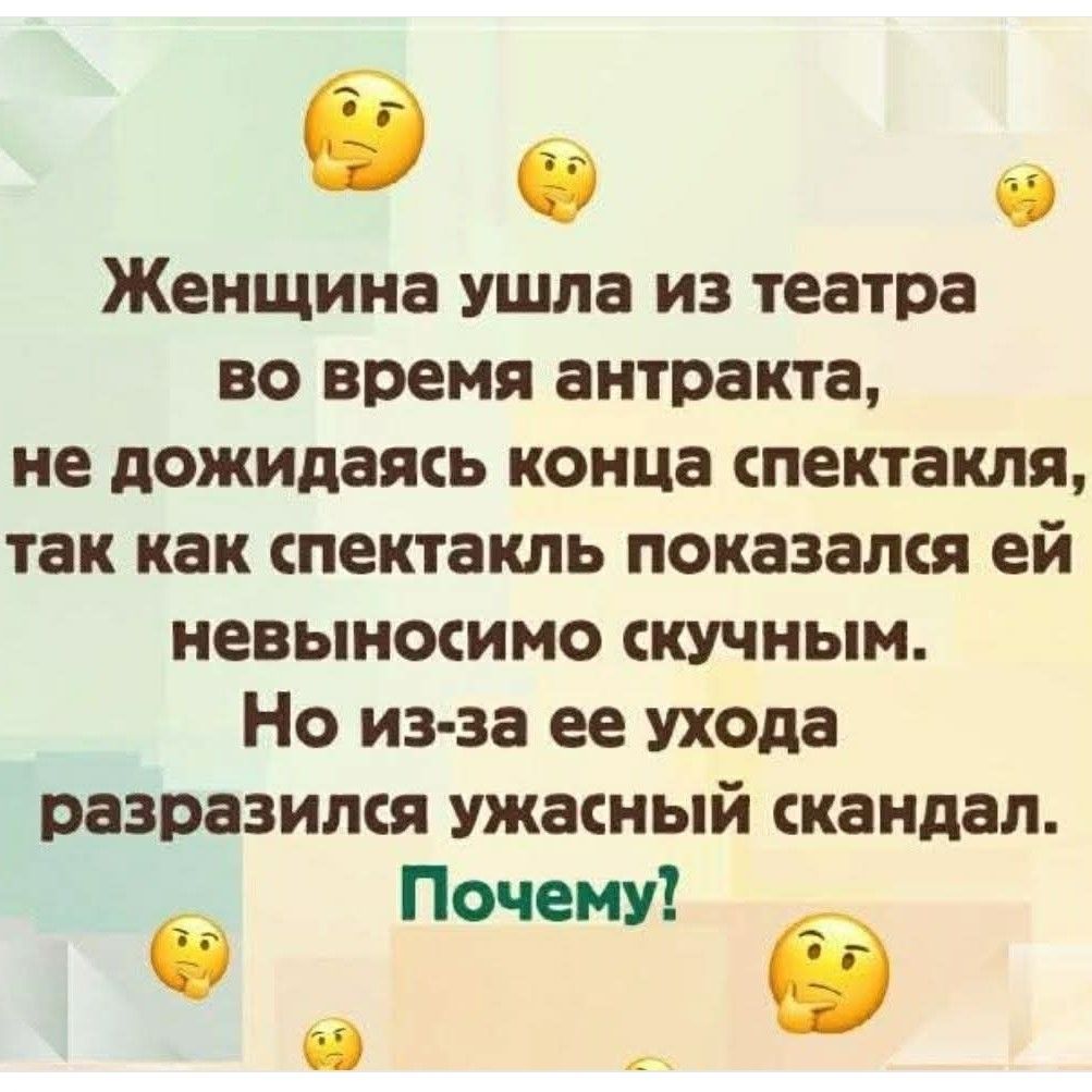 Женщина ушла из театра во время антракта, не дождавшись конца спектакля, так как спектакль показался ей невынсимо скучным. Но из-за ее ухода разразился ужасный скандал. Почему?