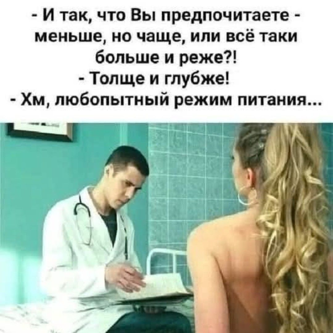 - И так, что Вы предпочитаете - меньше, но чаще, или всё таки больше и реже?! - Толще и глубже! - Хм, любопытный режим питания...