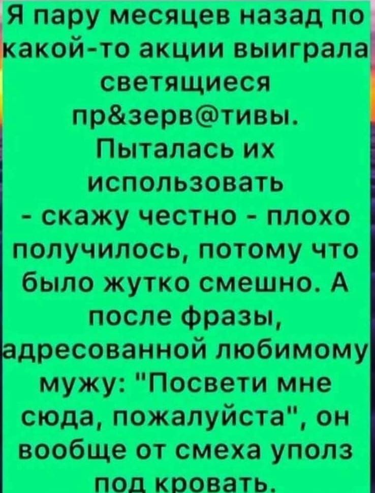 Я пару месяцев назад по какой-то акции выиграла светящиеся пр&зерв@тивы. Пыталась их использовать - скажу честно - плохо получилось, потому что было жутко смешно. А после фразы, адресованной любимому мужу: 