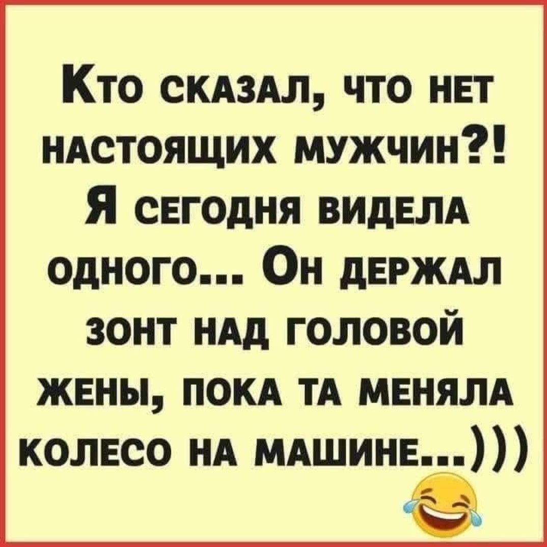 Кто сказал, что нет настоящих мужчин?! Я сегодня видела одного... Он держал зонт над головой жены, пока та меняла колесо на машине...)))