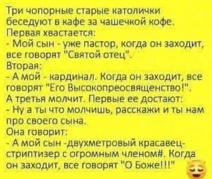 Три чопорные старые католички беседуют в кафе за чашечкой кофе.
Первая хвастается:
- Мой сын - уже пастор, когда он заходит, все говорят 