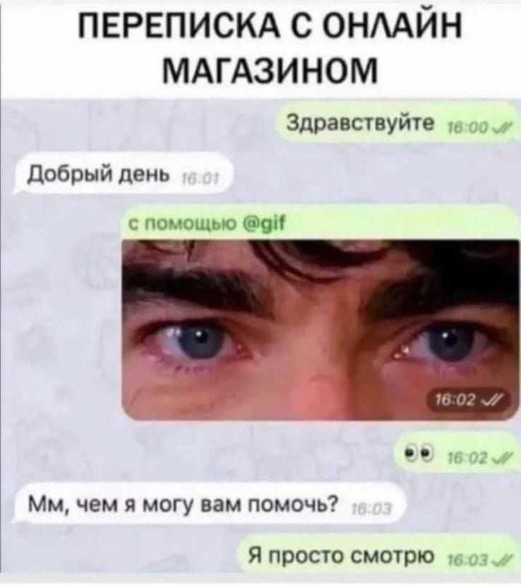 ПЕРЕПИСКА С ОНЛАЙН МАГАЗИНОМ
Здравствуйте
Добрый день
с помощью @gif

Мм, чем я могу вам помочь?
Я просто смотрю