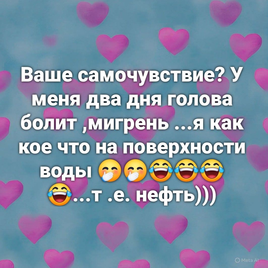 Ваше самочувствие? У меня два дня голова болит, мигрень ...я как кое что на поверхности воды 😂😳😅🤣😂 ...т.е. нефть)))