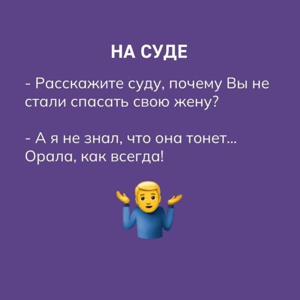 НА СУДЕ
- Расскажите суду, почему Вы не стали спасать свою жену?
- А я не знал, что она тонет… Орала, как всегда!