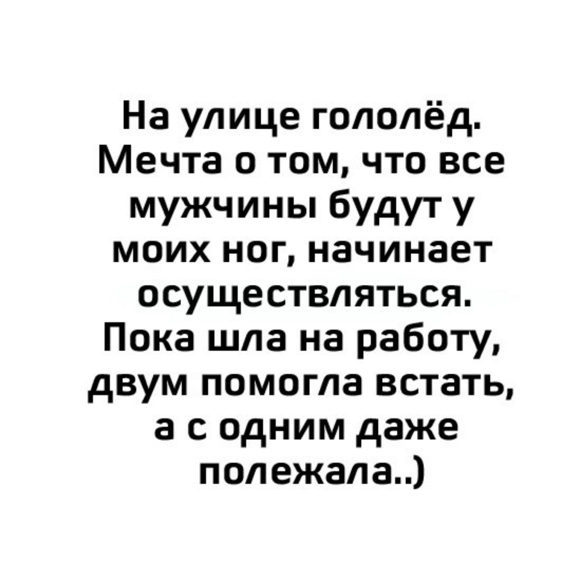 На улице гололёд Мечта о том что все мужчины будут у моих ног начинает осуществляться Пока шла на работу двум помогла встать а содним даже полежала