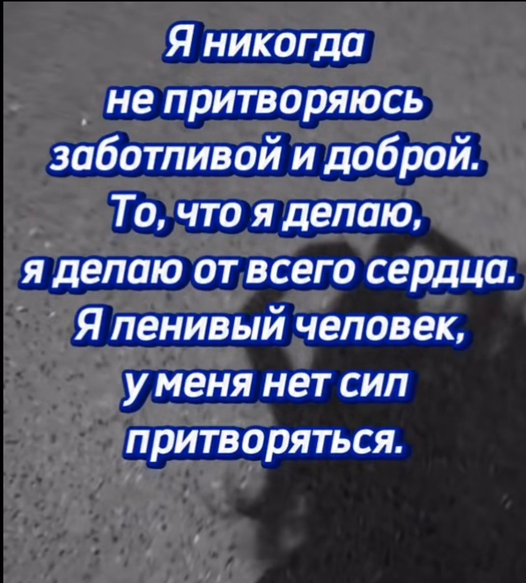 Я никогда не притворяюсь заботливой и доброй. То, что я делаю, я делаю от всего сердца. Я пенивый человек, у меня нет сил притворяться.