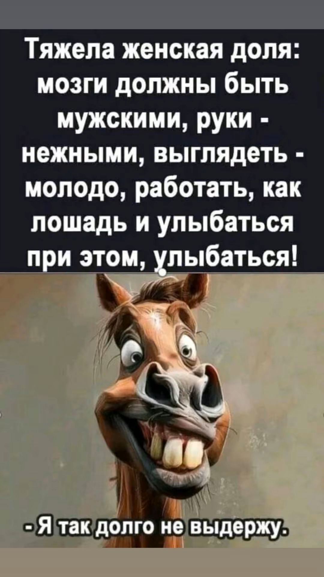 Тяжела женская доля: мозги должны быть мужскими, руки - нежными, выглядеть - молодо, работать, как лошадь и улыбаться при этом, улыбаться!
- Я так долго не выдержу.