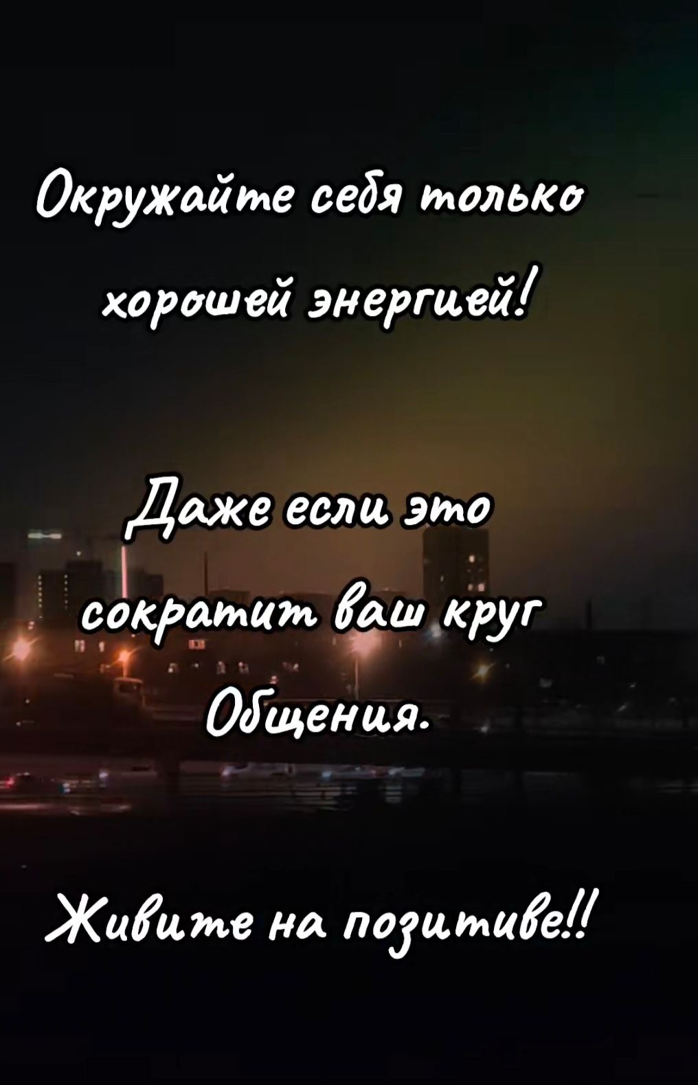 Окружайте себя только хорошей энергией! Даже если это сократит ваш круг Общения. Живите на позитиве!!