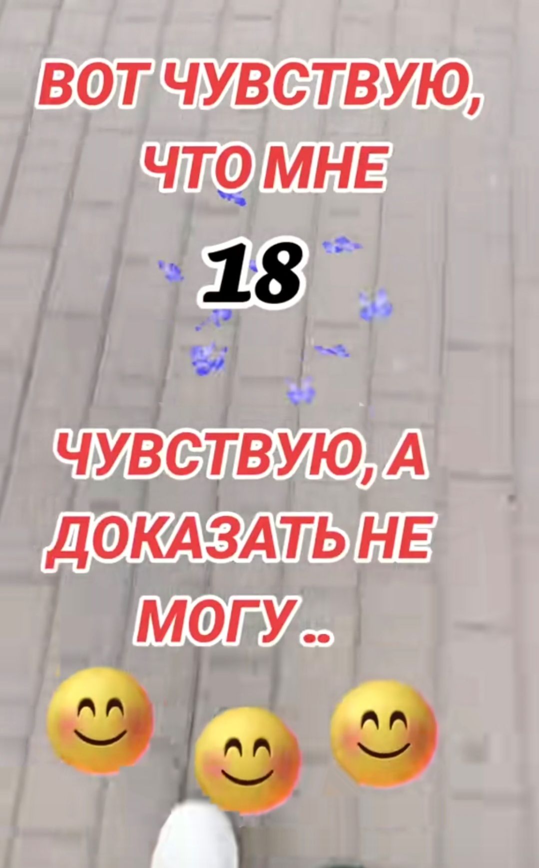 ВОТ ЧУВСТВУЮ, ЧТО МНЕ 18 ЧУВСТВУЮ, А ДОКАЗАТЬ НЕ МОГУ ..