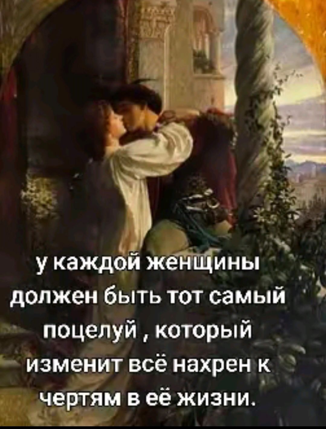 у каждой женщины должен быть тот самый поцелуй , который изменит всё нахрен к чертям в её жизни.