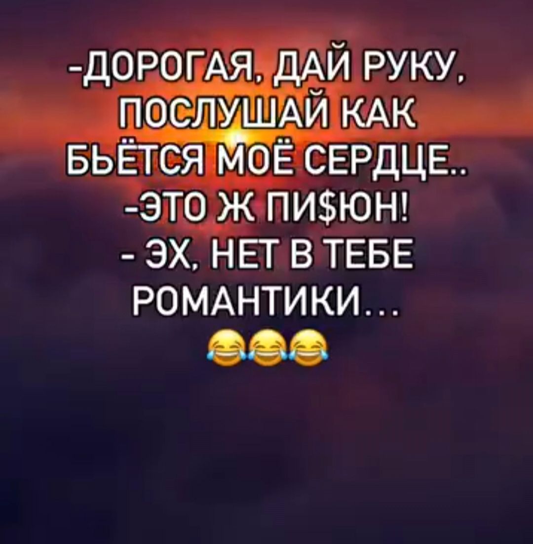 -Дорогая, дай руку, послушай как бьётся моё сердечко..
-Это ж пиявка!
-Эх, нет в тебе романтики...