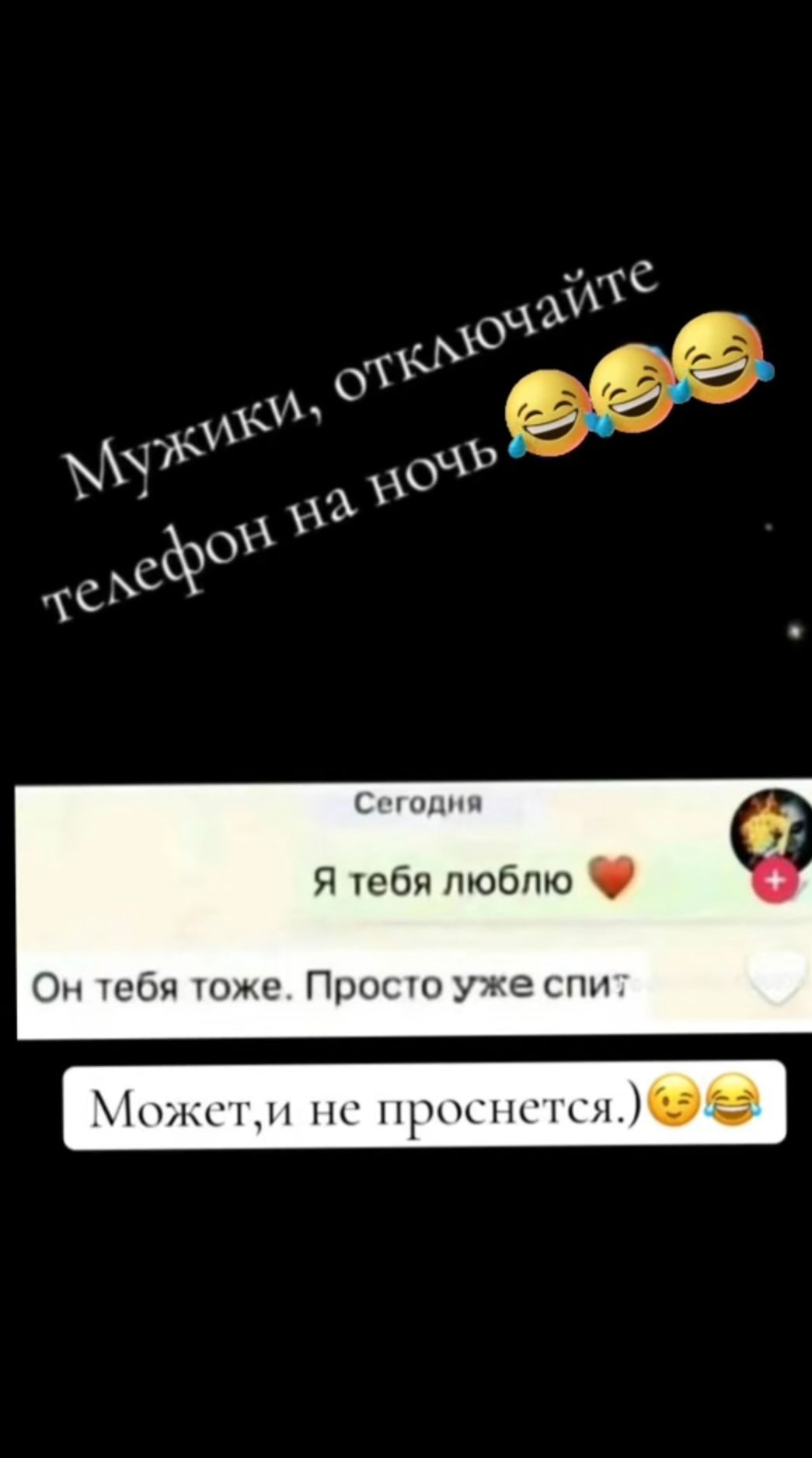 Мужики, отключайте телефон на ночь 😂😂😂
Сегодня
Я тебя люблю ❤️
Он тебя тоже. Просто уже спит
Может, и не проснется. )