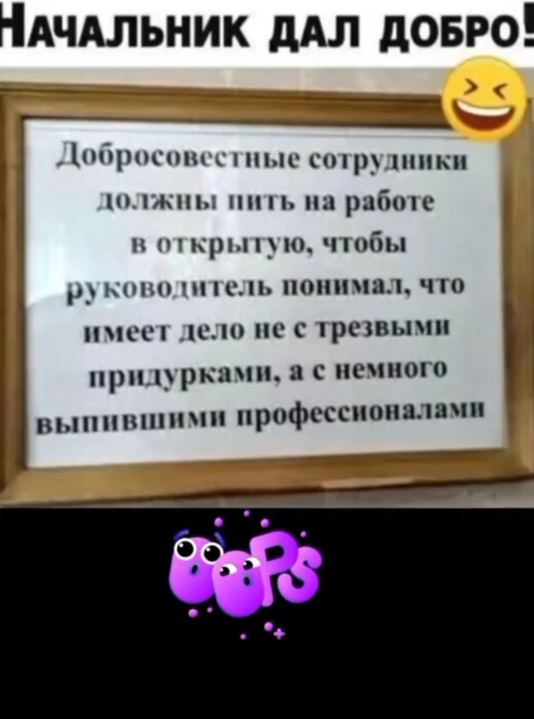 Начальник дал добро!

Добросовестные сотрудники должны пить на работе в открытую, чтобы руководитель понимал, что имеет дело не с трезвыми придурками, а с немного выпившими профессионалами.