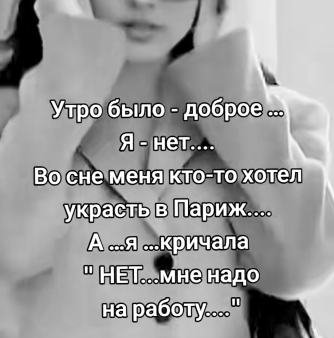 Утро было - доброе ... Я - нет.... Во сне меня кто-то хотел украсть в Париж.... А ...я ...крила 