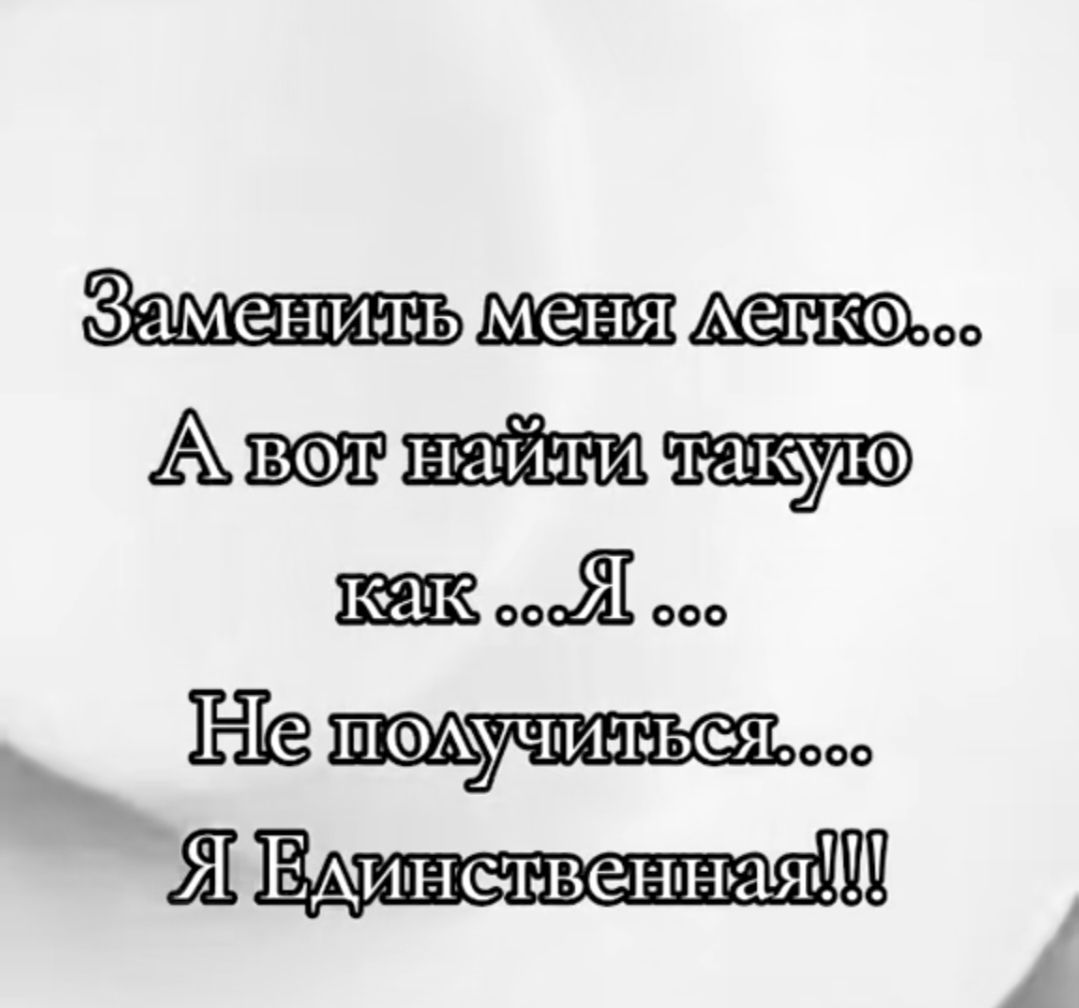 Заменить меня легко... А вот найти такую как ...Я ... Не получится.... Я Единственная!!!