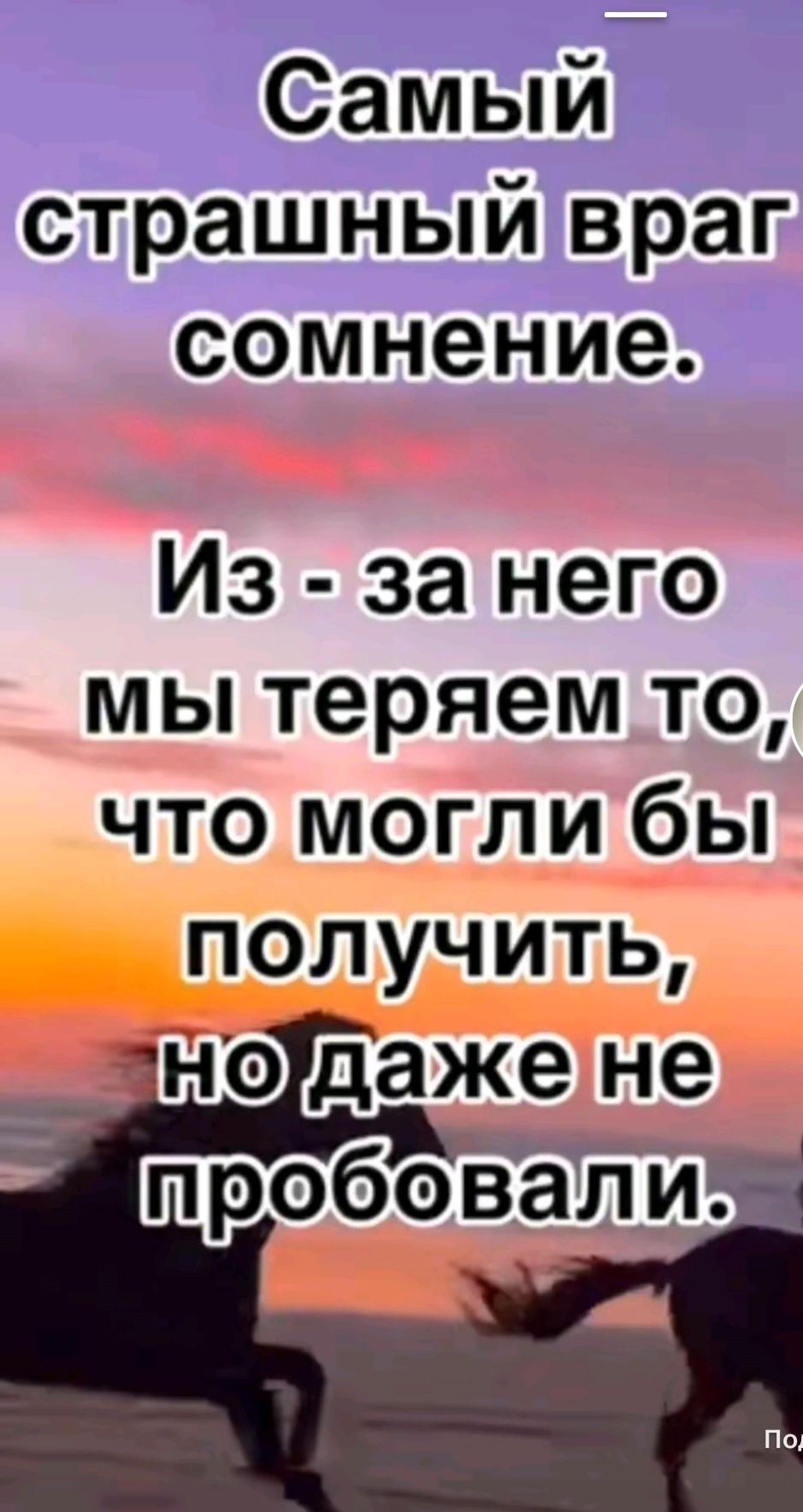 Самый страшный враг сомнение. Из - за него мы теряем то, что могли бы получить, но даже не пробовали.