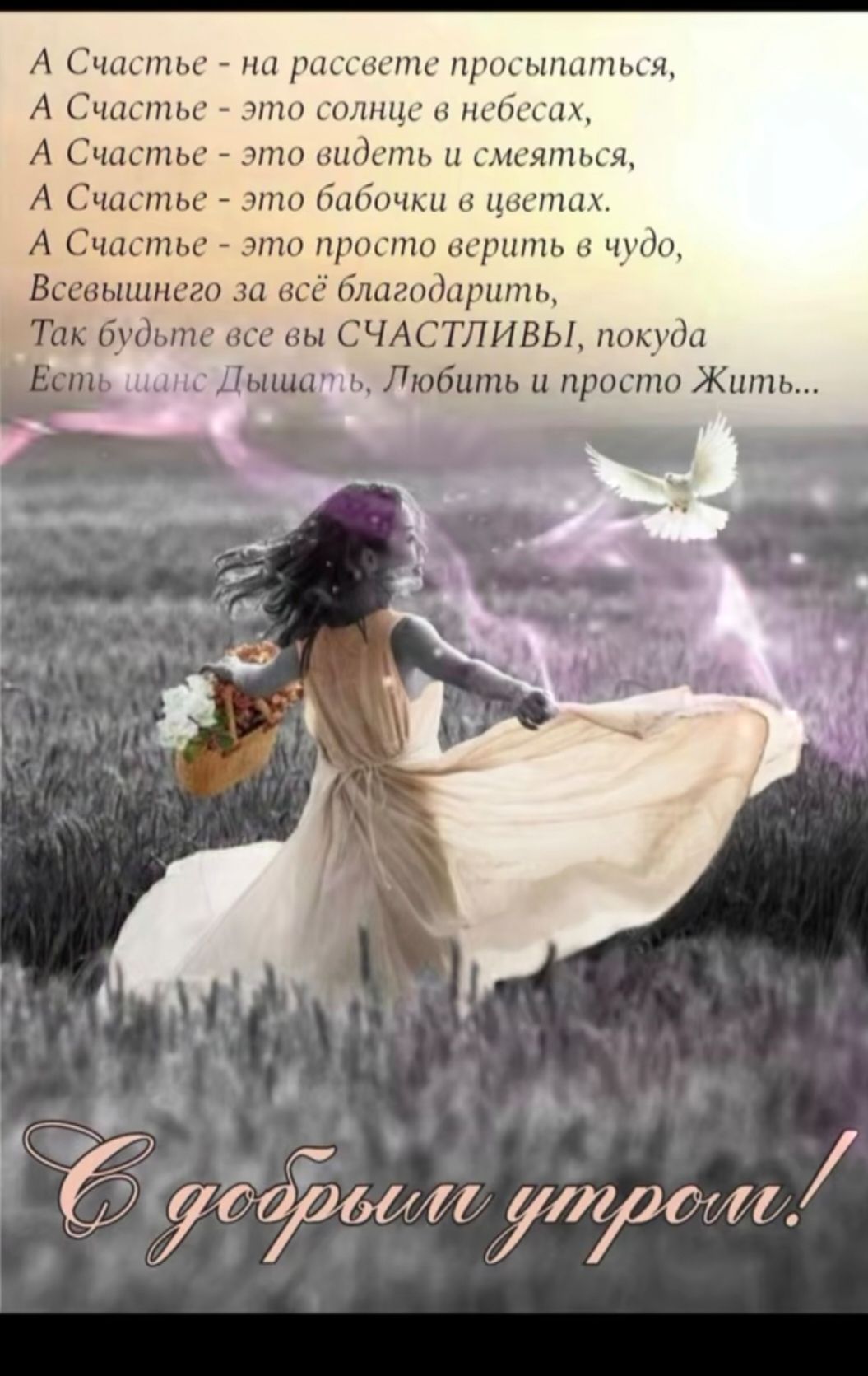 А Счастье - на рассвете проснуться,  А Счастье - это солнце в небесах,  А Счастье - это видеть и смеяться,  А Счастье - это бабочки в цветах.  А Счастье - это просто верить в чудо,  Всевышнего за всё благодарить,  Так будьте все вы СЧАСТЛИВЫ, покуда  Есть шанс Дышать, Любить и просто Жить...  С добрым утром!