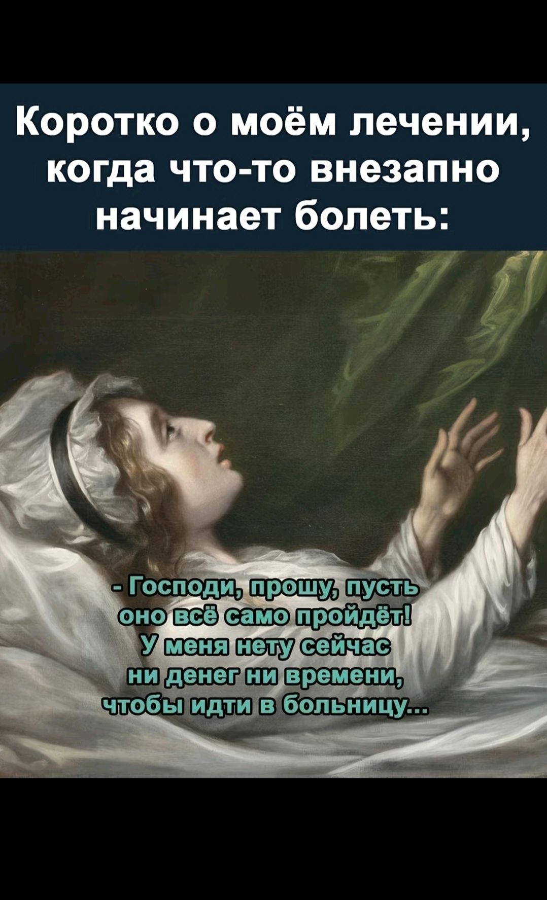 Коротко о моём лечении, когда что-то внезапно начинает болеть:

- Господи, прошу, пусть оно всё само пройдёт!
У меня нету сейчас ни денег ни времени, чтобы идти в больницу...