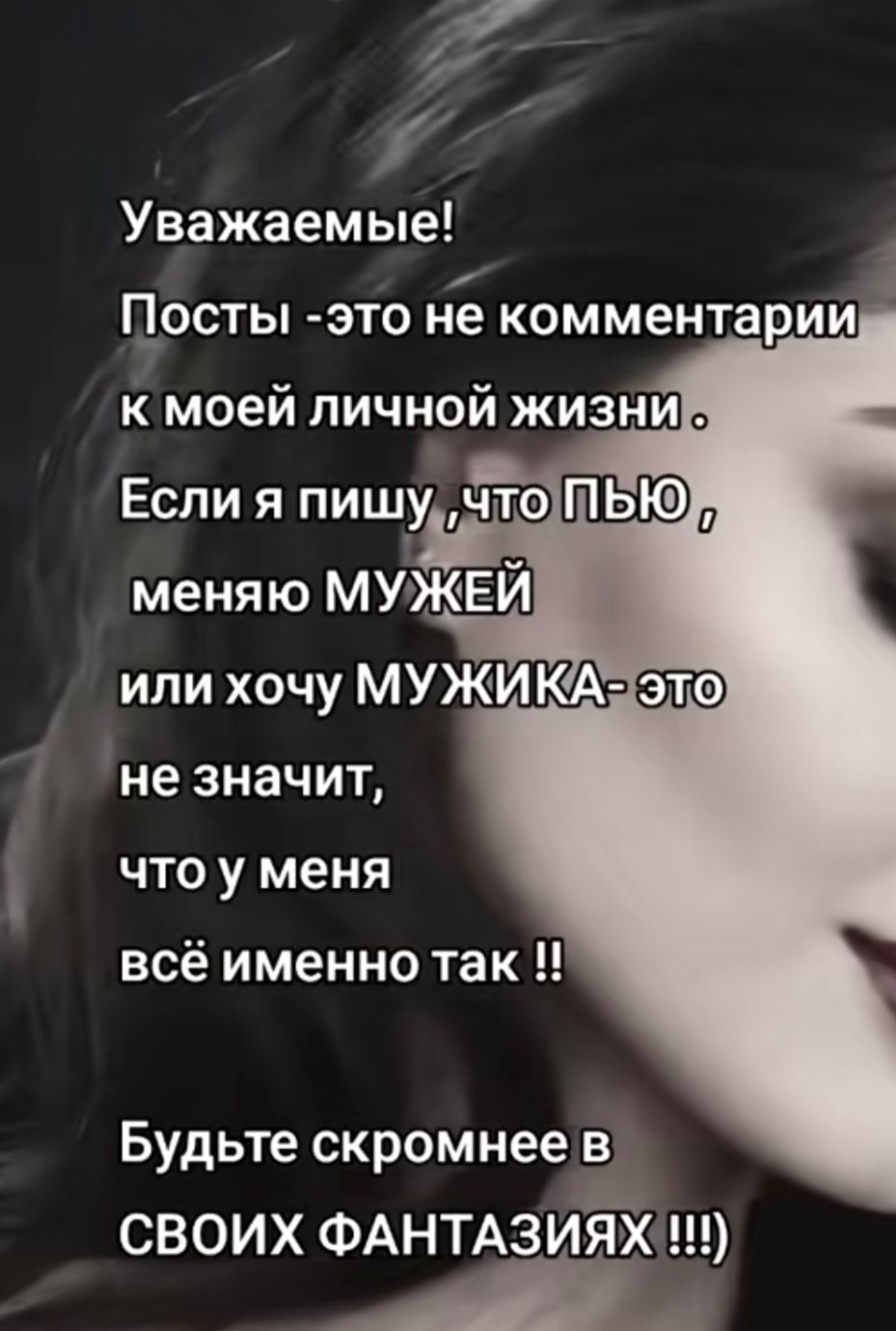Уважаемые! Посты - это не комментарии к моей личной жизни. Если я пишу, что ПЬЮ, меняю МУЖЕЙ или хочу МУЖИКА - это не значит, что у меня всё именно так!! Будьте скромнее в СВОИХ ФАНТАЗИЯХ !!!