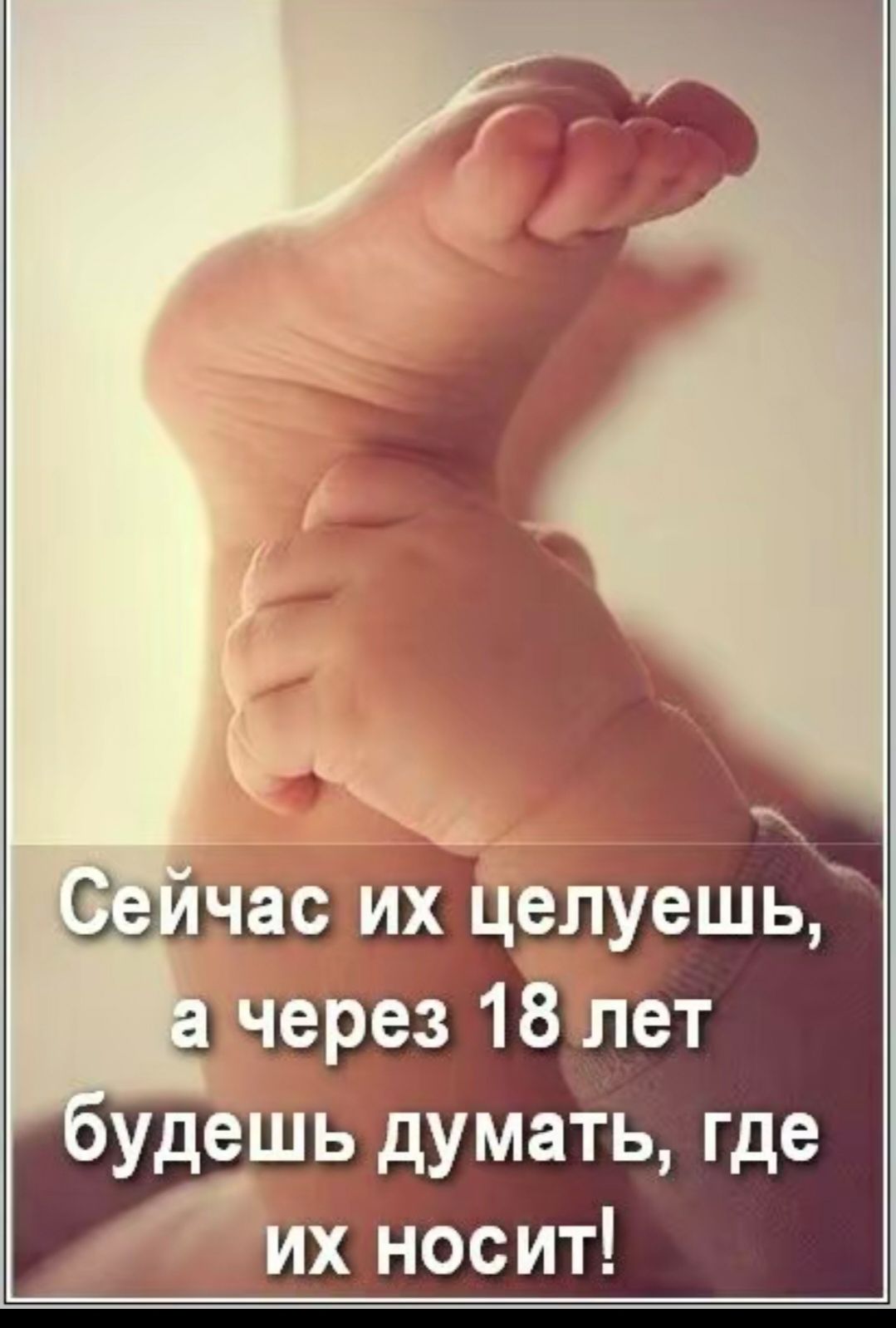 Сейчас их целуешь, а через 18 лет будешь думать, где их носит!
