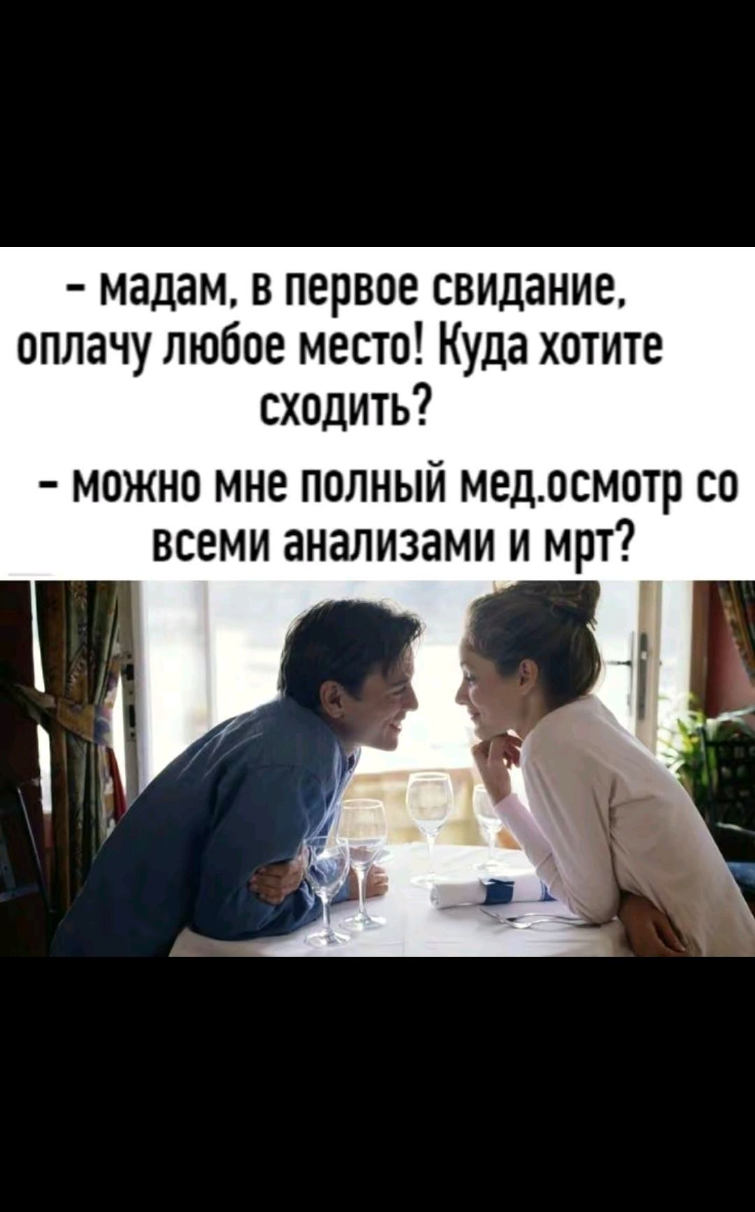 - мадам, в первое свидание, оплачу любое место! Куда хотите сходить?
- можно мне полный мед.осмотр со всеми анализами и мрт?