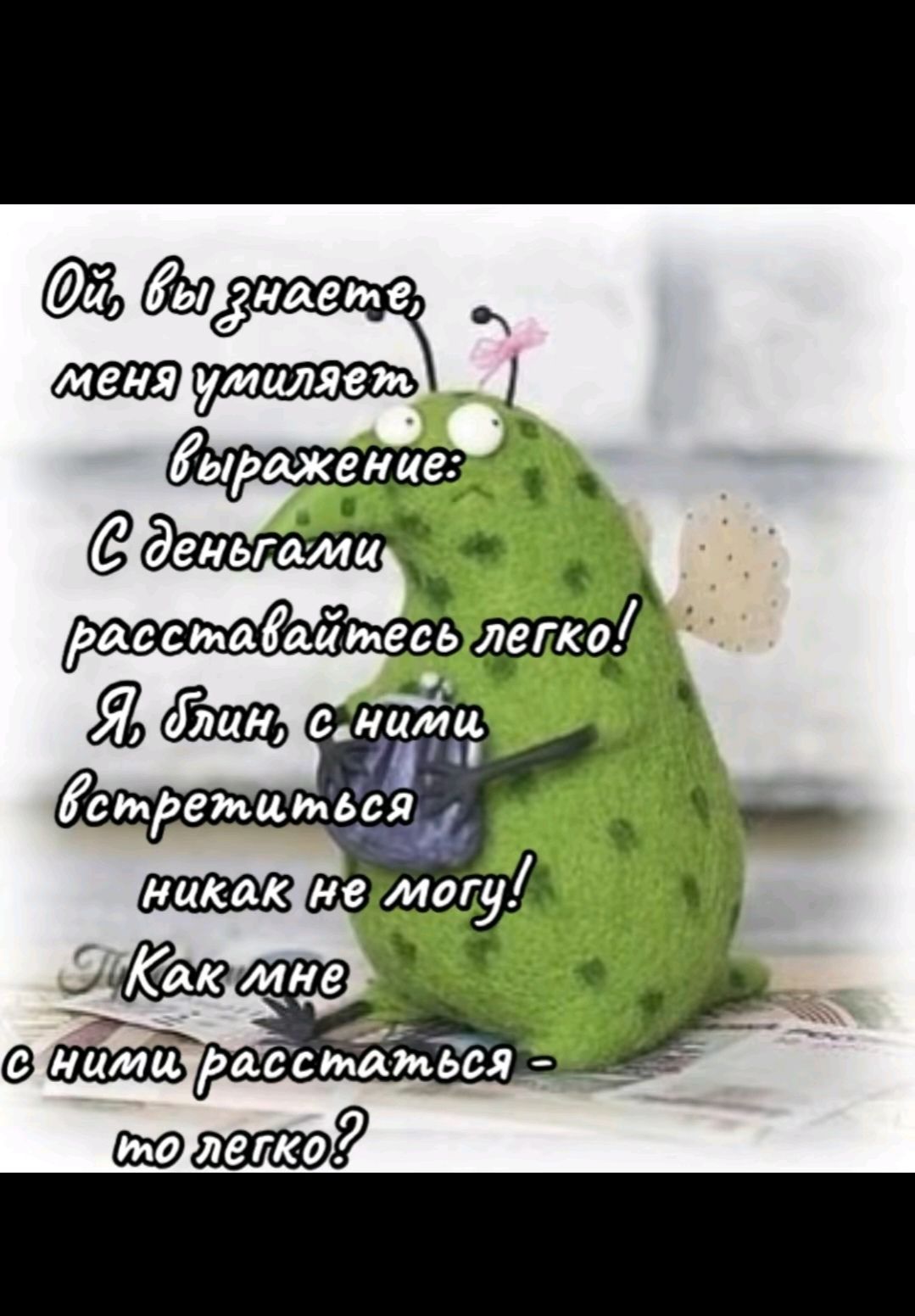 Ой, вы знаете, меня умиляет выражение: С деньгами расставайтесь легко! Я Блин, с ними встретиться никак не могу! Как мне с ними расстаться - то легко?