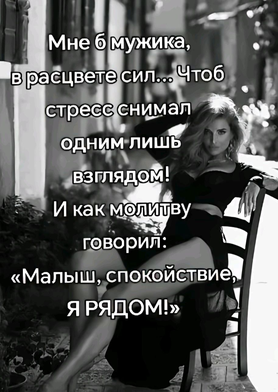 Мне б мужика, в расцвете сил... Чтоб стресс снимал одним лишь взглядом! И как молитву говорил: «Малыш, спокойствие, я РЯДОМ!»