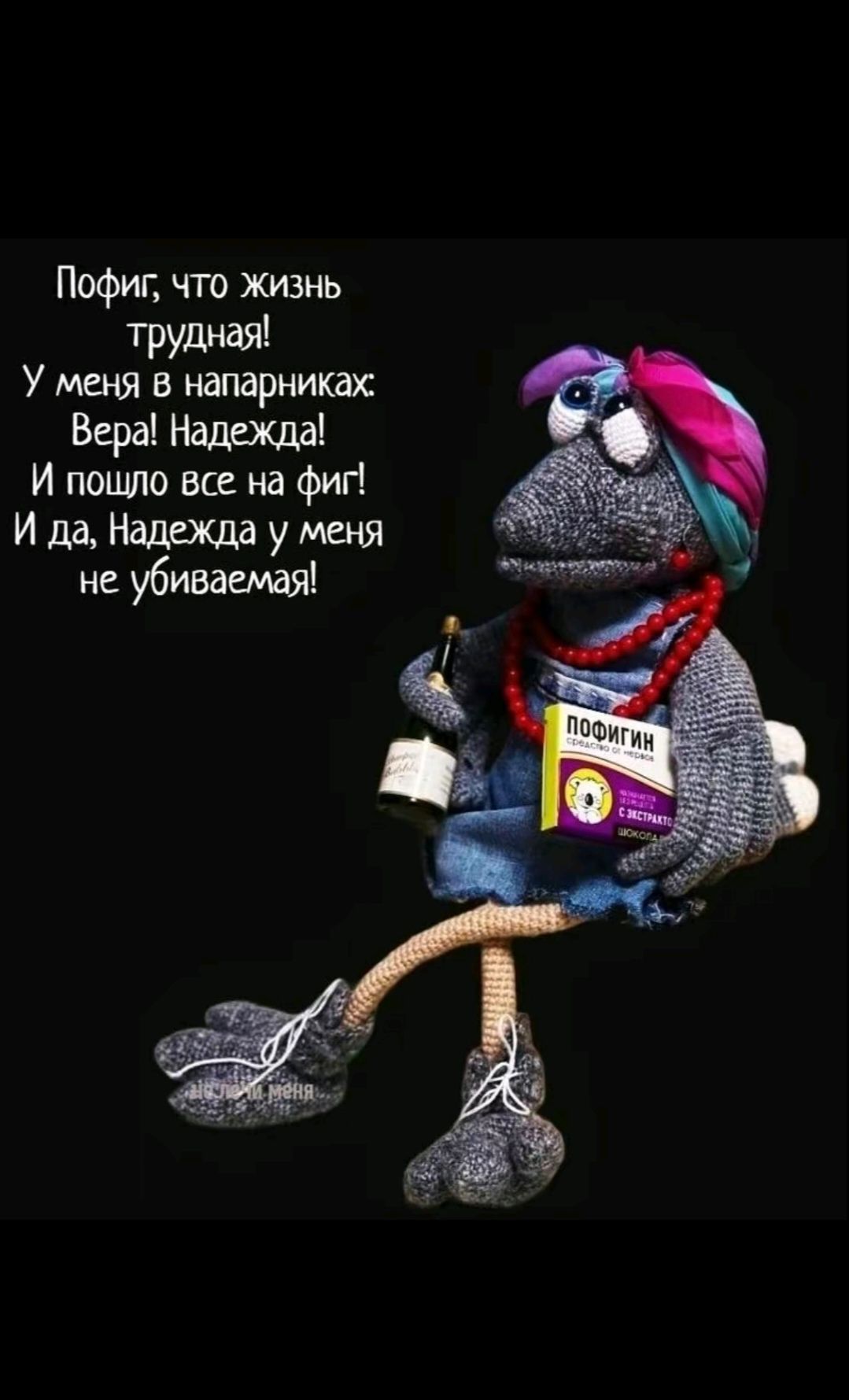 Пофиг, что жизнь трудная! У меня в напарниках: Вера! Надежда! И пошло все на фиг! И да, Надежда у меня не убиваемая!