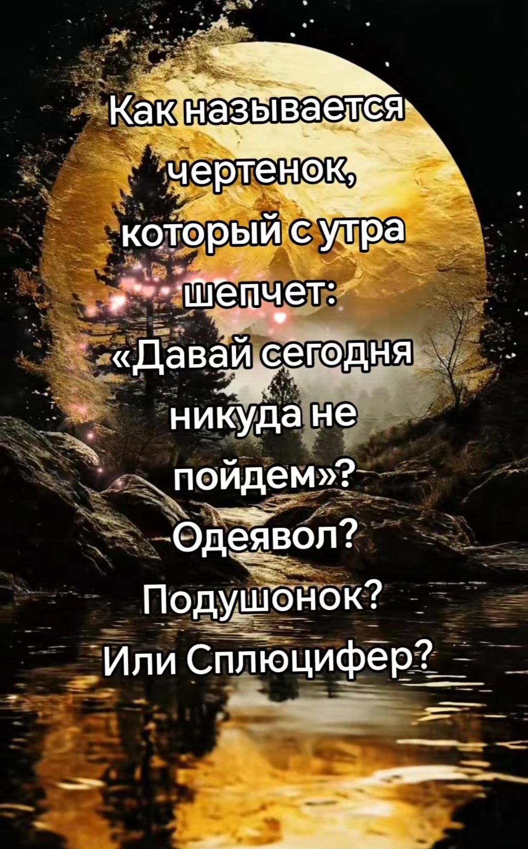 Как называется чертенок, который с утра шепчет: «Давай сегодня никуда не пойдем»? Одежобавол? Подушонок? Или Сплюцифер?