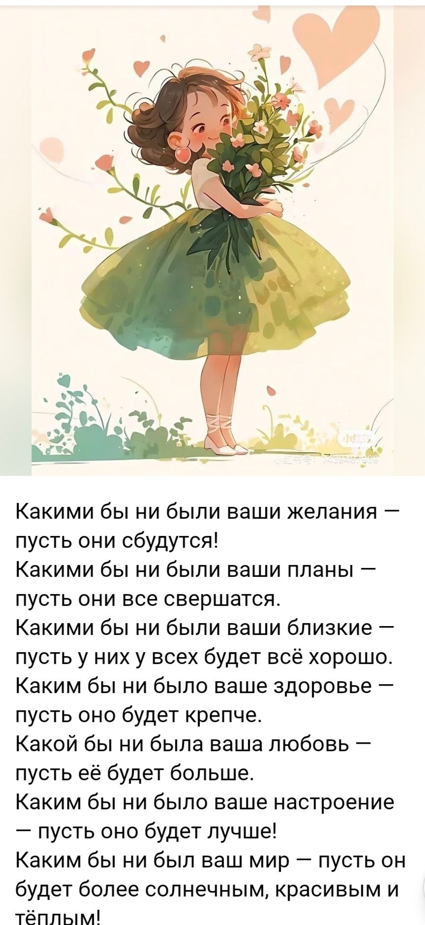 Какими бы ни были ваши желания — пусть они сбудутся!
Какими бы ни были ваши планы — пусть они все свершатся.
Какими бы ни были ваши близкие — пусть у них у всех будет всё хорошо.
Каким бы ни было ваше здоровье — пусть оно будет крепче.
Какой бы ни была ваша любовь — пусть её будет больше.
Каким бы ни было ваше настроение — пусть оно будет лучше!
Каким бы ни был ваш мир — пусть он будет более солнечным, красивым и тёплым!
