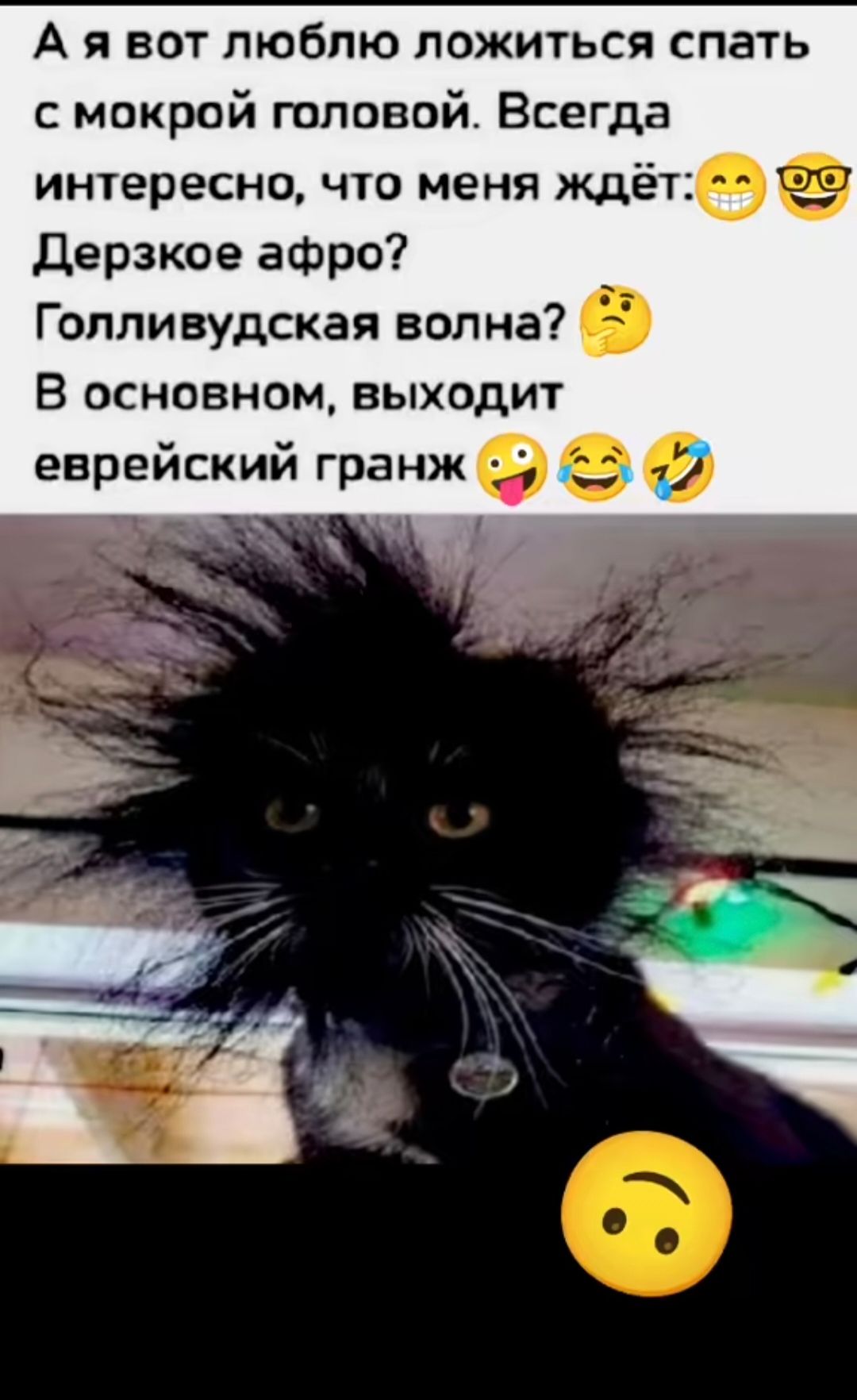 А я вот люблю ложиться спать с мокрой головой. Всегда интересно, что меня ждёт: Дерзкое афро? Голливудская волна? В основном, выходит еврейский грандж.