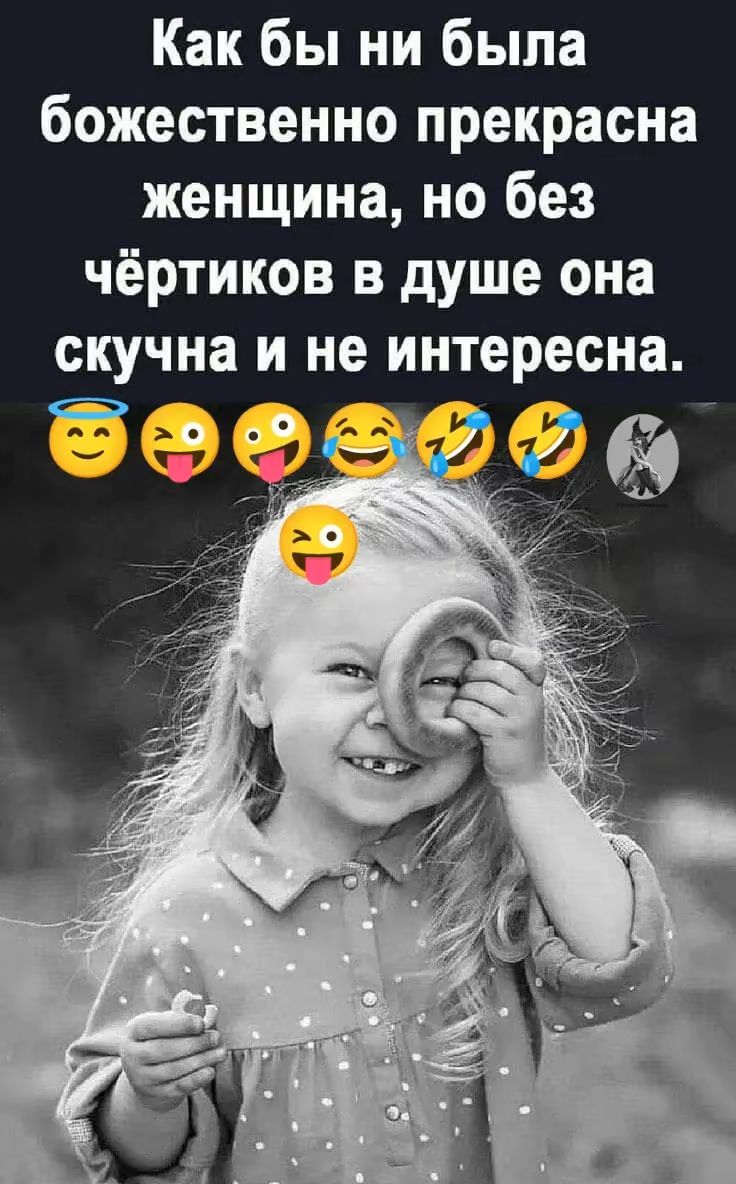 Как бы ни была божественно прекрасна женщина, но без чёртиков в душе она скучна и не интересна.