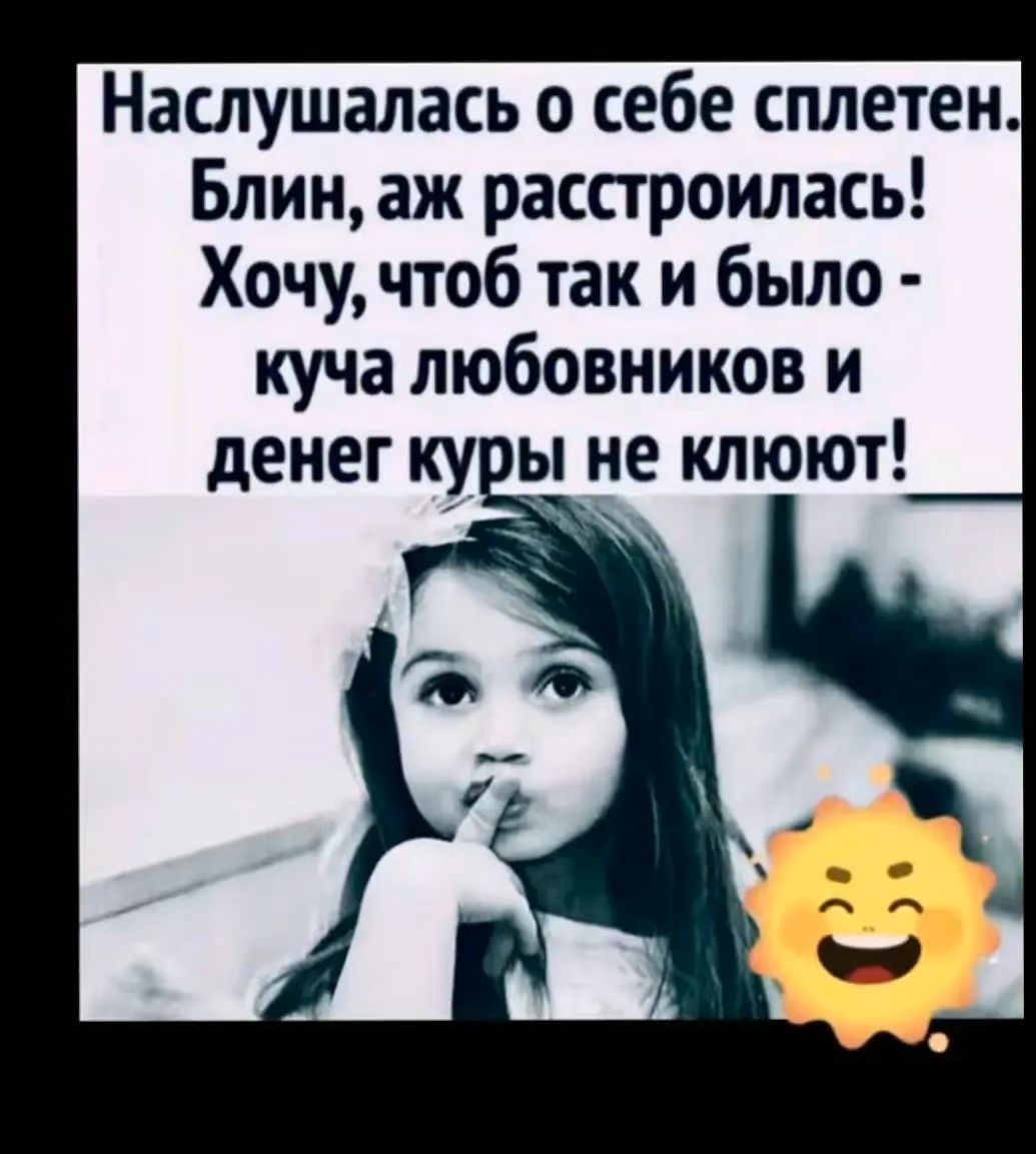 Наслушалась о себе сплетен. Блин, аж расстроилась! Хочу, чтоб так и было - куча любовников и денег куры не клюют!