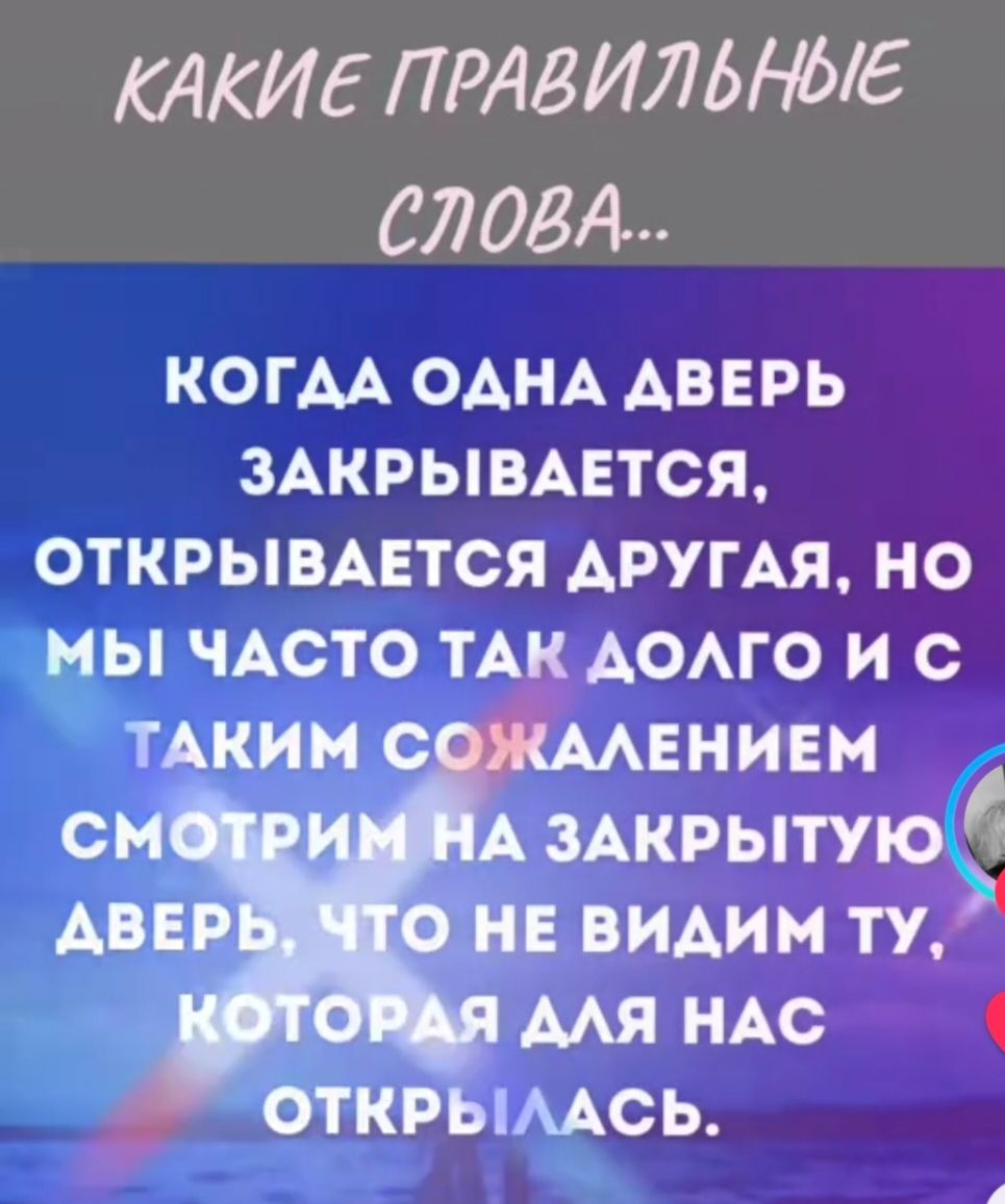КАКИЕ ПРАВИЛЬНЫЕ СЛОВА...

КОГДА ОДНА ДВЕРЬ ЗАКРЫВАЕТСЯ, ОТКРЫВАЕТСЯ ДРУГАЯ, НО МЫ ЧАСТО ТАК ДОЛГО И С ТАКИМ СОЖАЛЕНИЕМ СМОТРИМ НА ЗАКРЫТУЮ ДВЕРЬ, ЧТО НЕ ВИДИМ ТУ, КОТОРАЯ ДЛЯ НАС ОТКРЫЛАСЬ.