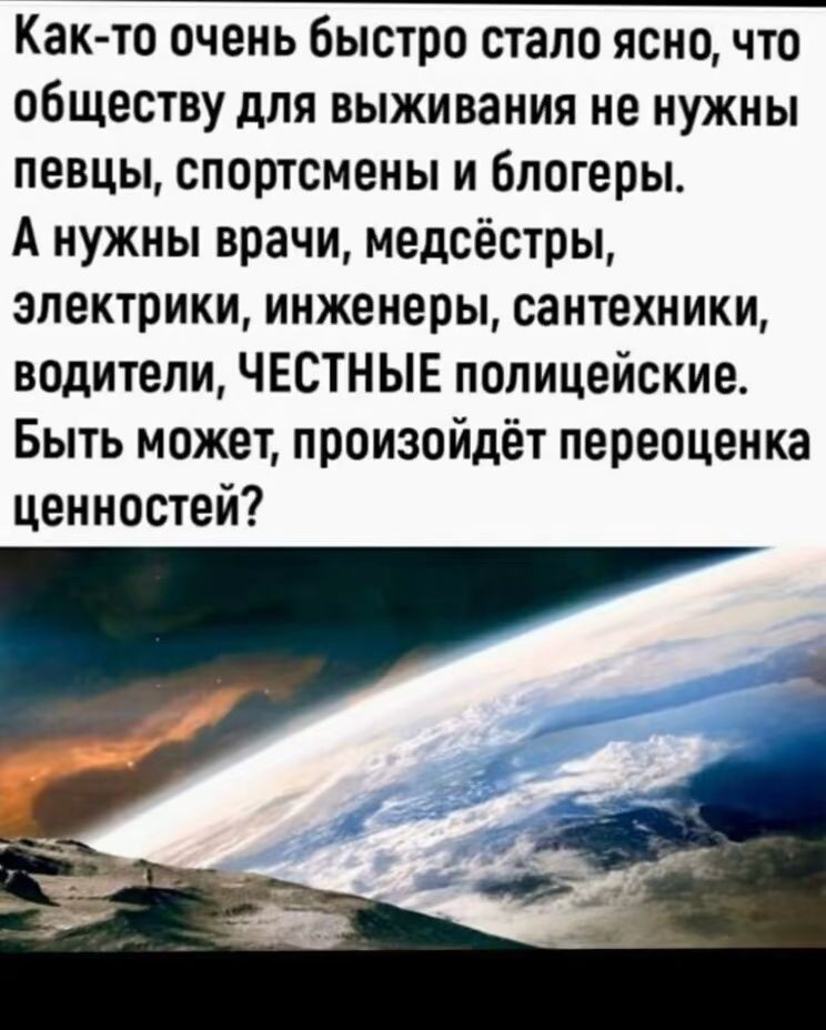 Как-то очень быстро стало ясно, что обществу для выживания не нужны певцы, спортсмены и блогеры. А нужны врачи, медсёстры, electricians, engineers, сантехники, водители, ЧЕСТНЫЕ полицейские. Быть может, произойдёт переоценка ценностей?