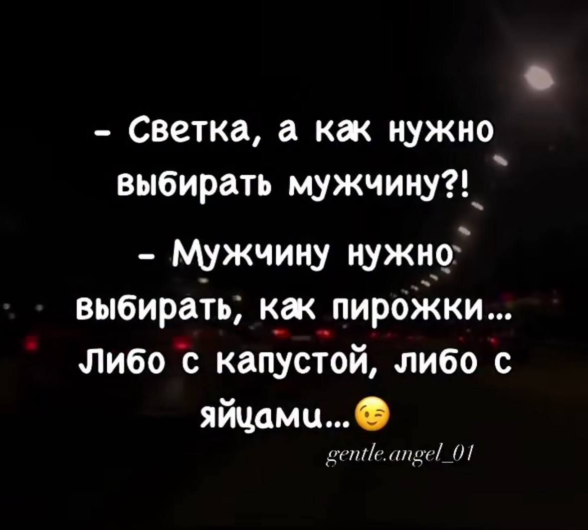– Светка, а как нужно выбирать мужчину?!
– Мужчину нужно выбирать, как пирожки...
Либо с капустой, либо с яйцами...