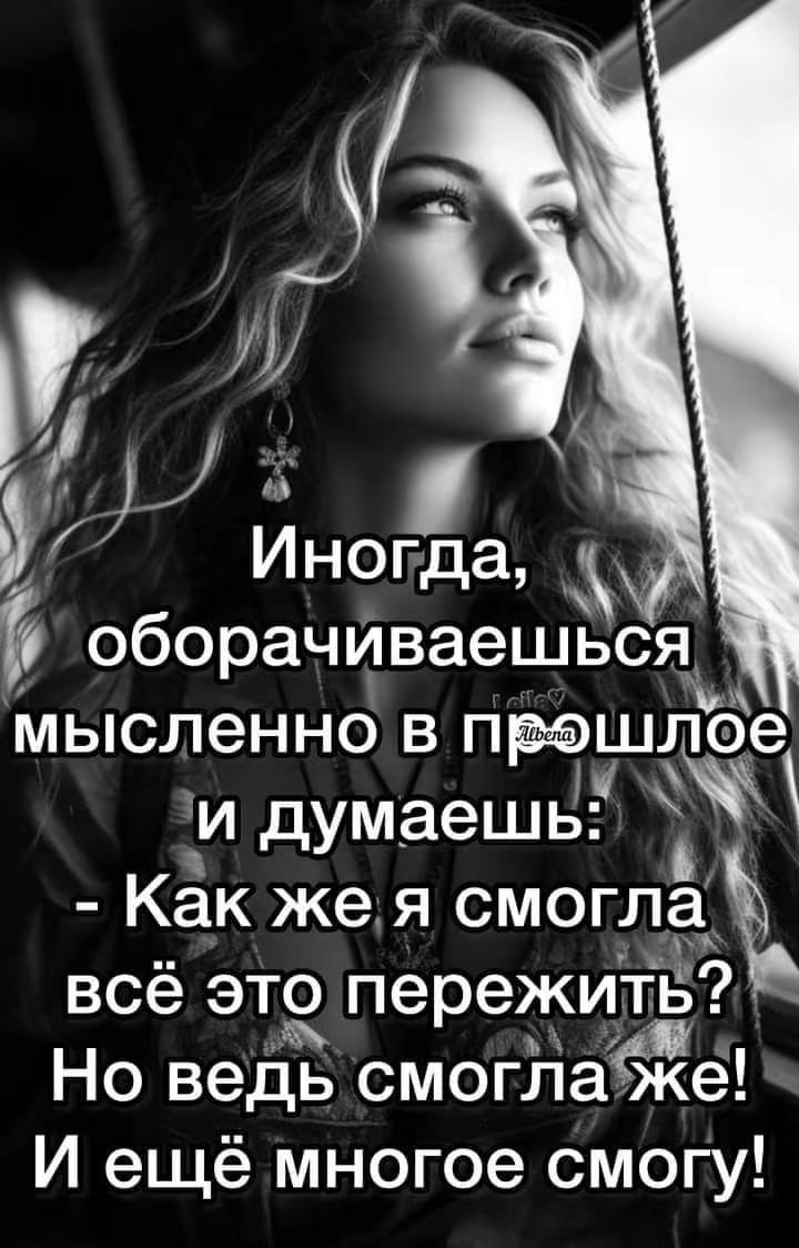 Иногда, оборачиваешься мысленно в прошлое и думаешь: - Как же я смогла всё это пережить? Но ведь смогла же! И ещё многое смогу!