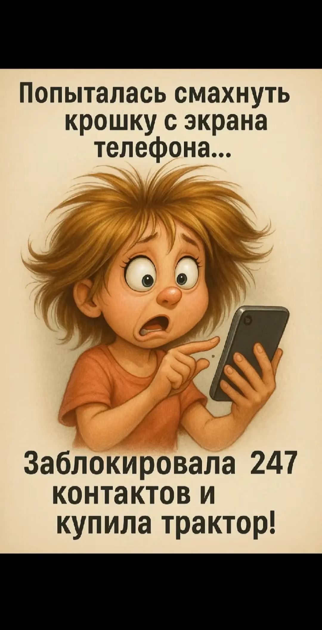 Попыталась смахнуть крошку с экрана телефона...
Заблокировала 247 контактов и купила трактор!