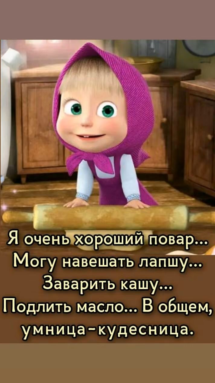 Я очень хороший повар... Могу навешать лапшу... Заварить кашу... Подлить масло... В общем, умница-кудесница.