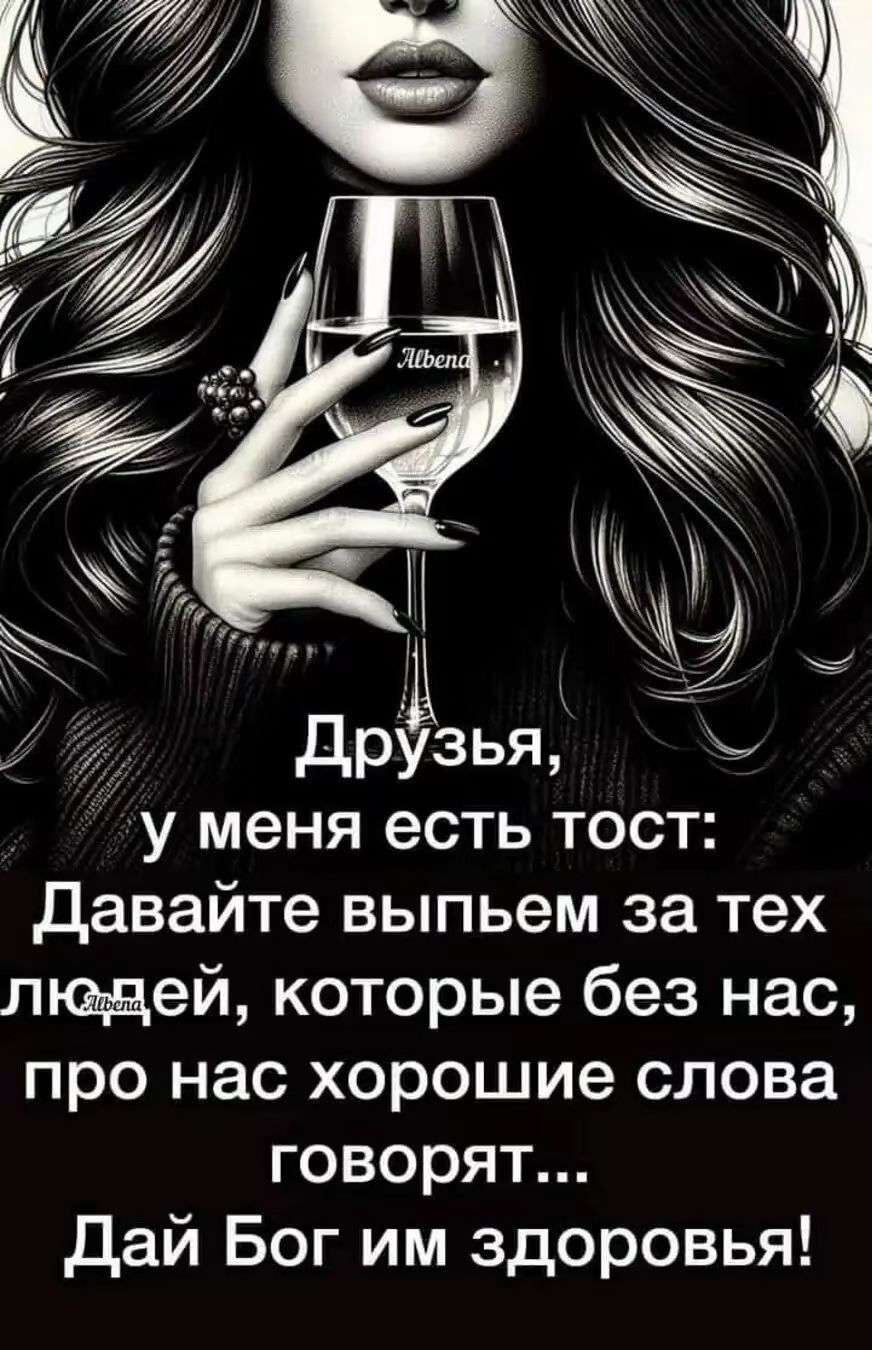 Друзья, у меня есть тост: Давайте выпьем за тех людей, которые без нас, про нас хорошие слова говорят... Дай Бог им здоровья!