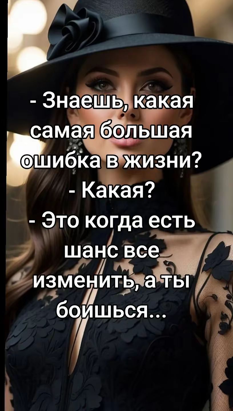 - Знаешь, какая самая большая ошибка в жизни?
- Какая?
- Это когда есть шанс все изменить, а ты боишься...