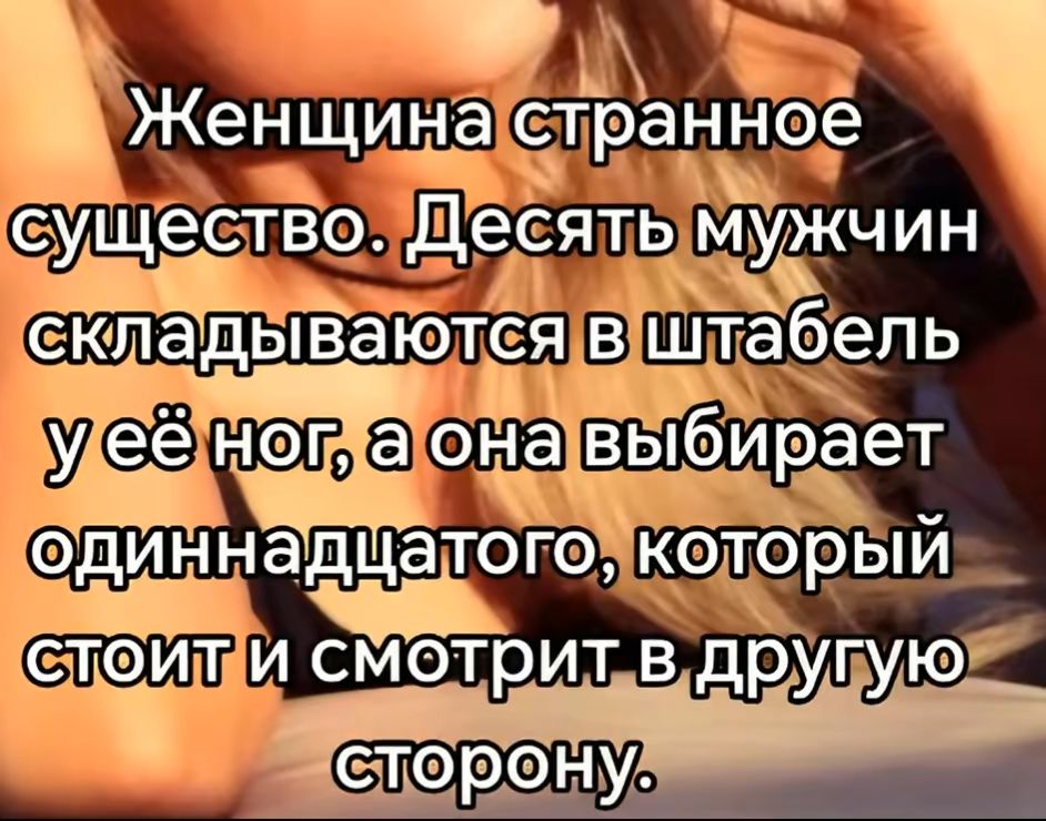 Женщина странное существо. Десять мужчин складываются в штабель у её ног, а она выбирает одиннадцатого, который стоит и смотрит в другую сторону.