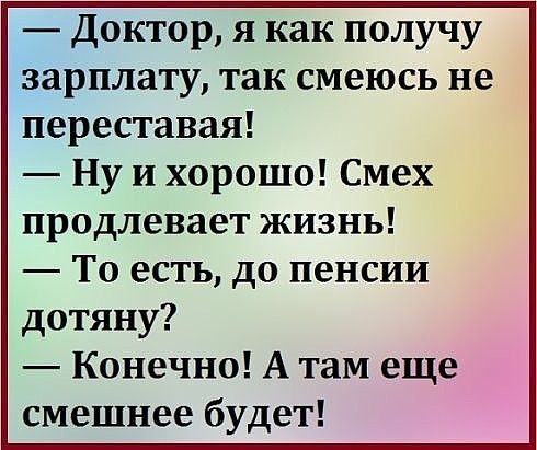 Доктор я как получу зарплату так смеюсь не переставая Ну и хорошо Смех продлевает жизнь То есть до пенсии дотяну Конечно А там еще смешнее будет