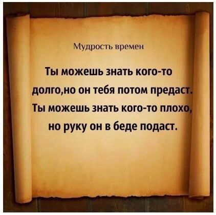 Мудрос ь времен ТЫ МОЖЕШЬ знать КОГО ТО долго он тебя П010М предас іы МОЖЕШЬ знать кого то ПЛОХ ио руку он в беде подаст