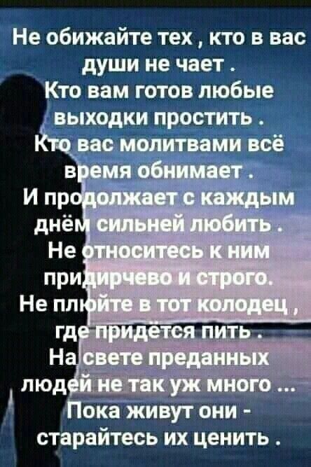 Не обижайте тех кто в вас души не чает Кто вам готов любые выходки простить ч молитвами всё окаТжиЬут они старайтесь их ценить